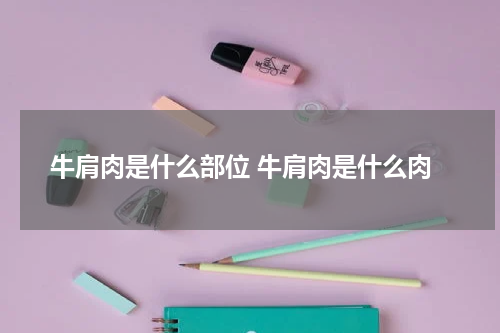 牛肩肉是什么部位 牛肩肉是什么肉