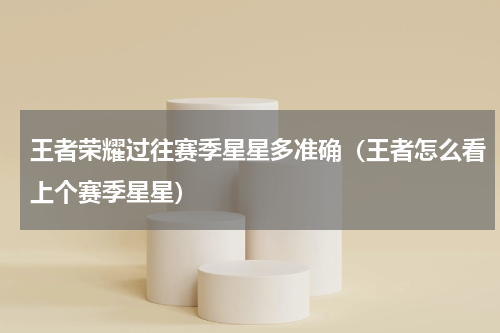 王者荣耀过往赛季星星多准确（王者怎么看上个赛季星星）