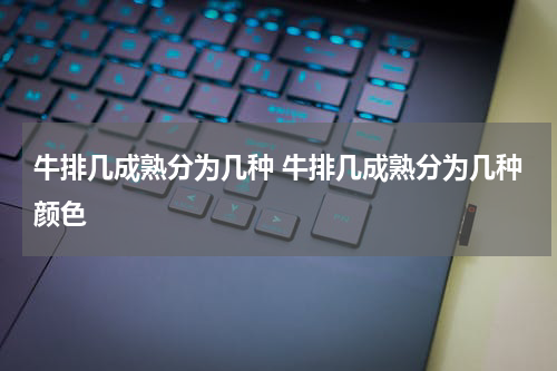 牛排几成熟分为几种 牛排几成熟分为几种颜色