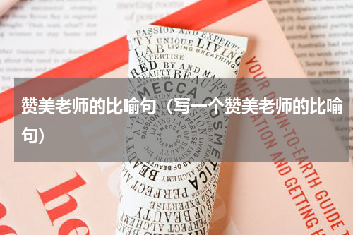 赞美老师的比喻句（写一个赞美老师的比喻句）