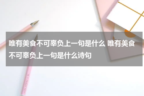 唯有美食不可辜负上一句是什么 唯有美食不可辜负上一句是什么诗句