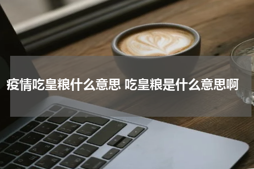 疫情吃皇粮什么意思 吃皇粮是什么意思啊