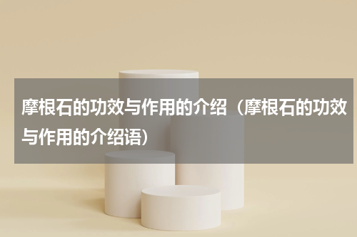 摩根石的功效与作用的介绍（摩根石的功效与作用的介绍语）