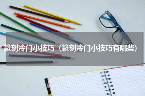 篆刻冷门小技巧（篆刻冷门小技巧有哪些）