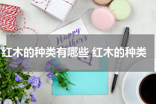 红木的种类有哪些 红木的种类