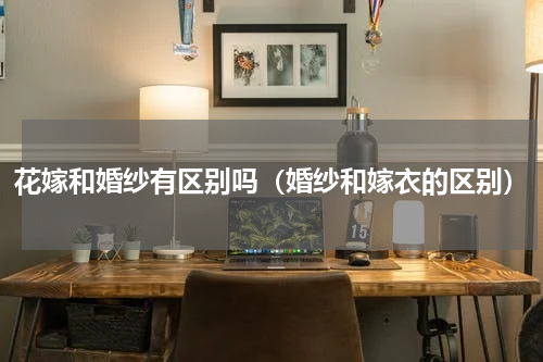 花嫁和婚纱有区别吗（婚纱和嫁衣的区别）