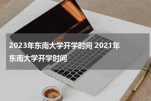 2023年东南大学开学时间 2021年东南大学开学时间