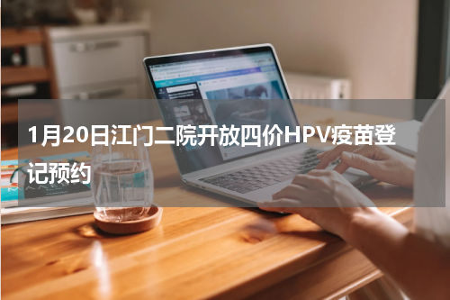 1月20日江门二院开放四价HPV疫苗登记预约