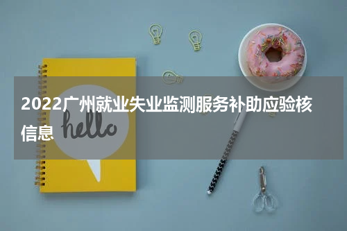 2022广州就业失业监测服务补助应验核信息