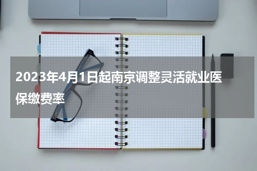 2023年4月1日起南京调整灵活就业医保缴费率
