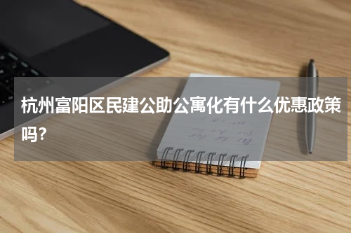 杭州富阳区民建公助公寓化有什么优惠政策吗？