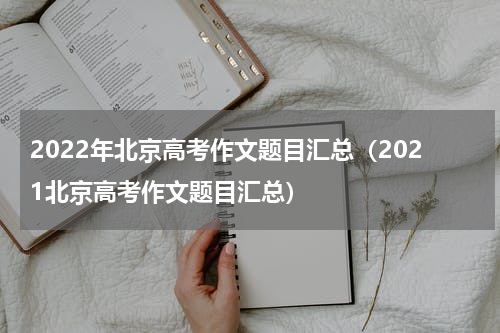2022年北京高考作文题目汇总（2021北京高考作文题目汇总）