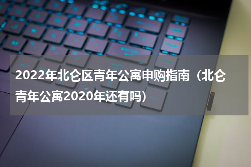 2022年北仑区青年公寓申购指南（北仑青年公寓2020年还有吗）
