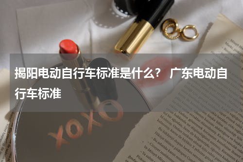 揭阳电动自行车标准是什么？ 广东电动自行车标准