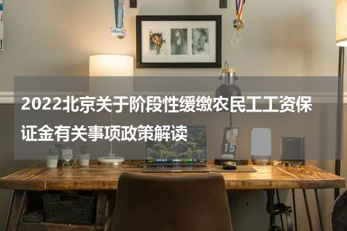 2022北京关于阶段性缓缴农民工工资保证金有关事项政策解读