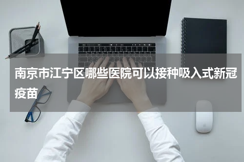 南京市江宁区哪些医院可以接种吸入式新冠疫苗