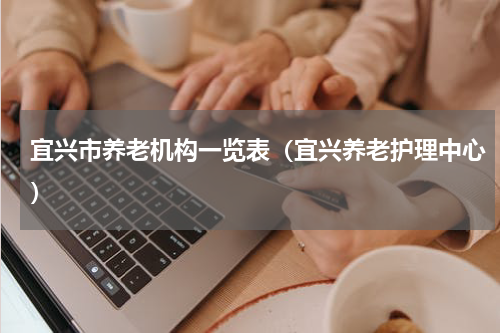 宜兴市养老机构一览表（宜兴养老护理中心）