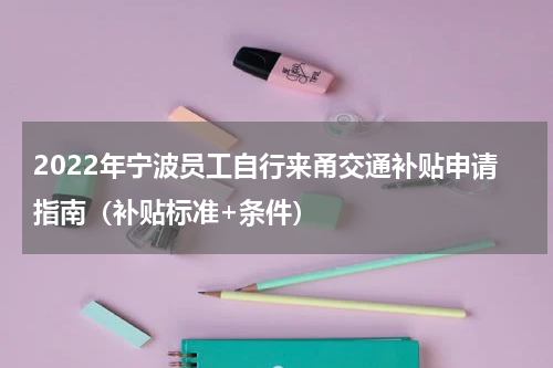 2022年宁波员工自行来甬交通补贴申请指南（补贴标准+条件）