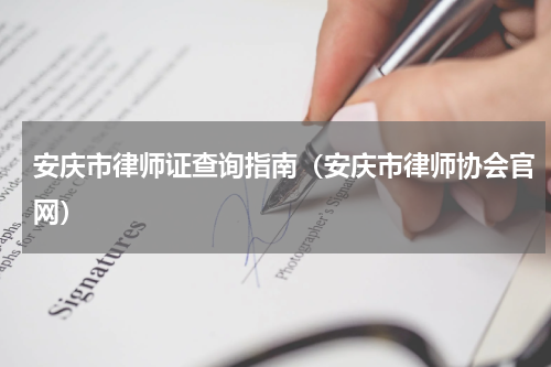 安庆市律师证查询指南（安庆市律师协会官网）