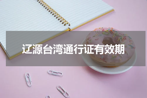 辽源台湾通行证有效期