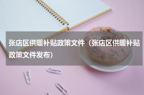 张店区供暖补贴政策文件（张店区供暖补贴政策文件发布）