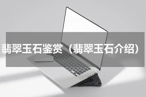 翡翠玉石鉴赏（翡翠玉石介绍）