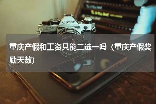 重庆产假和工资只能二选一吗（重庆产假奖励天数）