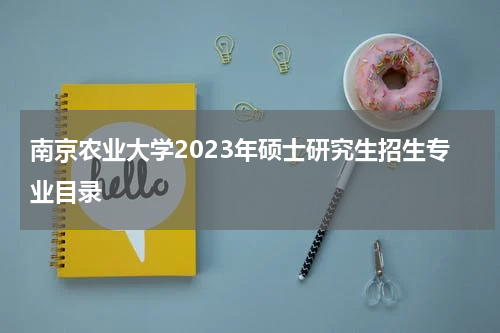 南京农业大学2023年硕士研究生招生专业目录