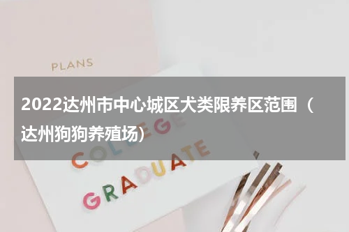 2022达州市中心城区犬类限养区范围（达州狗狗养殖场）