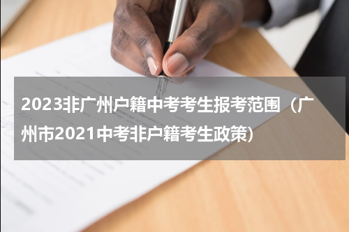 2023非广州户籍中考考生报考范围（广州市2021中考非户籍考生政策）