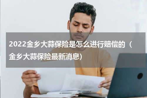 2022金乡大蒜保险是怎么进行赔偿的（金乡大蒜保险最新消息）