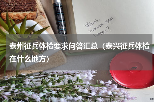 泰州征兵体检要求问答汇总（泰兴征兵体检在什么地方）