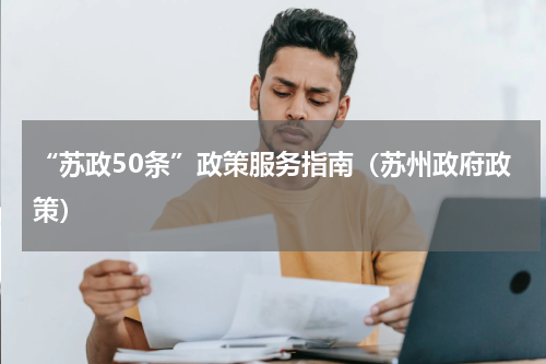 “苏政50条”政策服务指南（苏州政府政策）