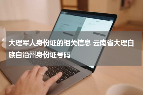 大理军人身份证的相关信息 云南省大理白族自治州身份证号码
