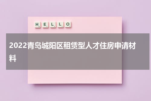 2022青岛城阳区租赁型人才住房申请材料