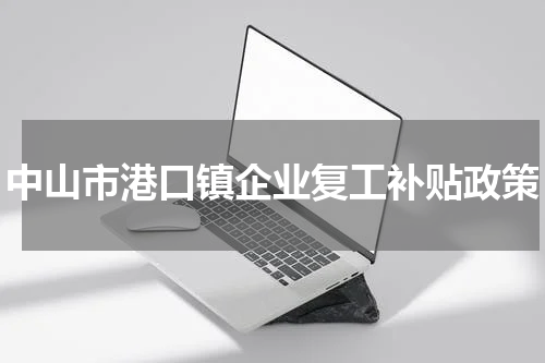 中山市港口镇企业复工补贴政策