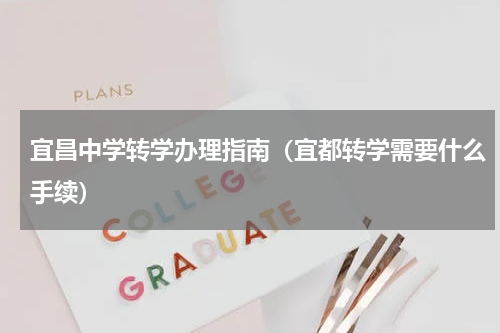 宜昌中学转学办理指南（宜都转学需要什么手续）