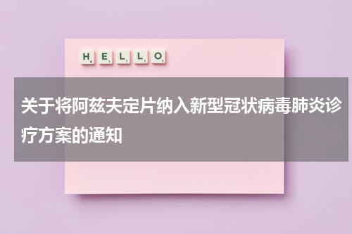 关于将阿兹夫定片纳入新型冠状病毒肺炎诊疗方案的通知