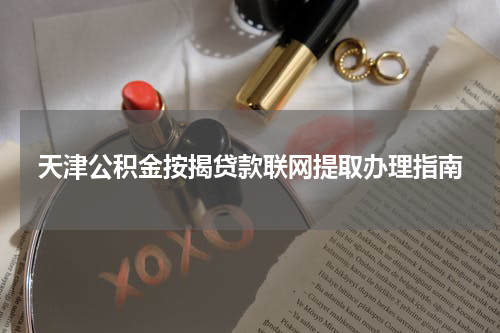 天津公积金按揭贷款联网提取办理指南