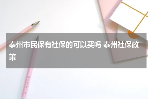 泰州市民保有社保的可以买吗 泰州社保政策