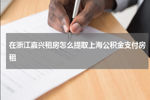 在浙江嘉兴租房怎么提取上海公积金支付房租