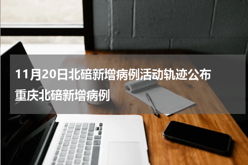 11月20日北碚新增病例活动轨迹公布 重庆北碚新增病例