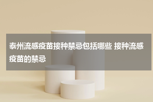 泰州流感疫苗接种禁忌包括哪些 接种流感疫苗的禁忌