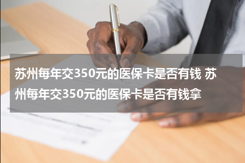 苏州每年交350元的医保卡是否有钱 苏州每年交350元的医保卡是否有钱拿