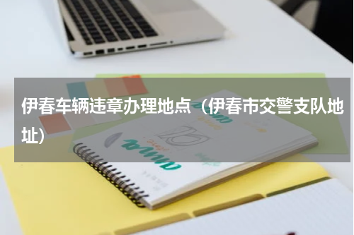 伊春车辆违章办理地点（伊春市交警支队地址）