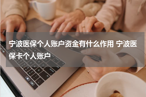 宁波医保个人账户资金有什么作用 宁波医保卡个人账户
