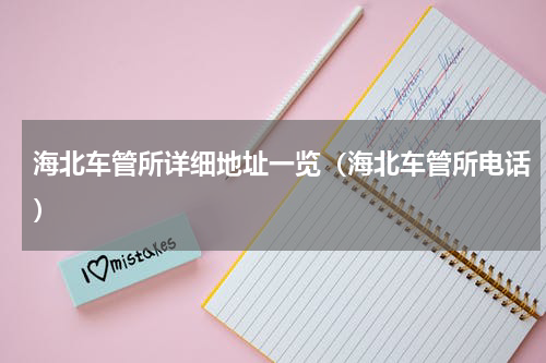 海北车管所详细地址一览（海北车管所电话）
