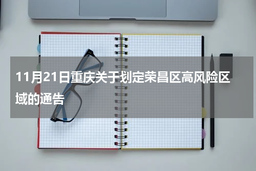 11月21日重庆关于划定荣昌区高风险区域的通告