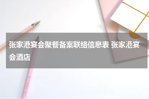 张家港宴会聚餐备案联络信息表 张家港宴会酒店