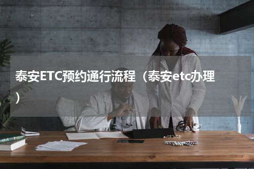 泰安ETC预约通行流程（泰安etc办理）